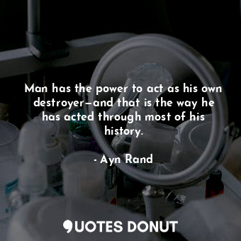  Man has the power to act as his own destroyer—and that is the way he has acted t... - Ayn Rand - Quotes Donut