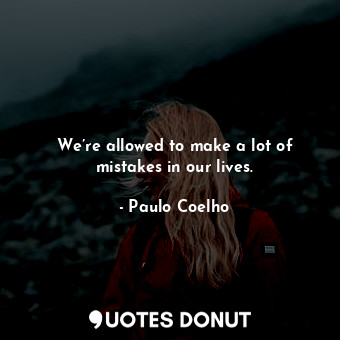 We’re allowed to make a lot of mistakes in our lives.