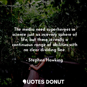 The media need superheroes in science just as in every sphere of life, but there is really a continuous range of abilities with no clear dividing line.