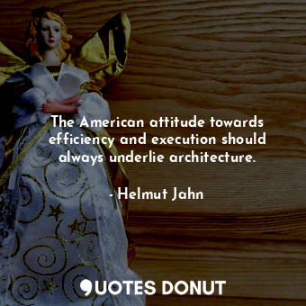  The American attitude towards efficiency and execution should always underlie ar... - Helmut Jahn - Quotes Donut