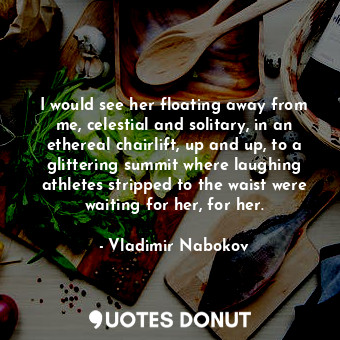  I would see her floating away from me, celestial and solitary, in an ethereal ch... - Vladimir Nabokov - Quotes Donut