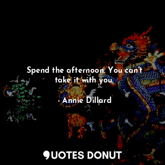  Spend the afternoon. You can&#39;t take it with you.... - Annie Dillard - Quotes Donut