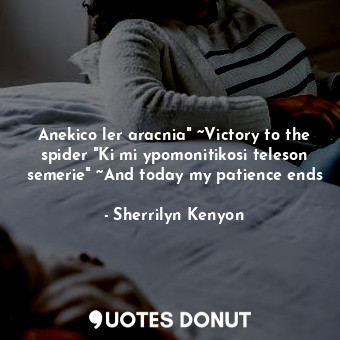 Anekico ler aracnia" ~Victory to the spider "Ki mi ypomonitikosi teleson semerie" ~And today my patience ends