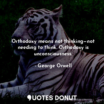 Orthodoxy means not thinking—not needing to think. Orthodoxy is unconsciousness.