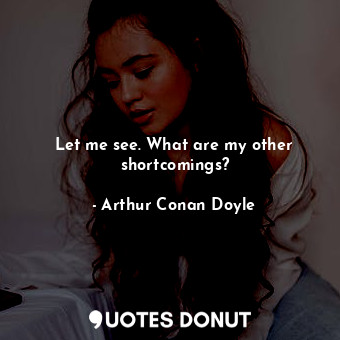  Let me see. What are my other shortcomings?... - Arthur Conan Doyle - Quotes Donut