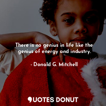  There is no genius in life like the genius of energy and industry.... - Donald G. Mitchell - Quotes Donut