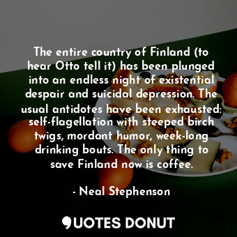  The entire country of Finland (to hear Otto tell it) has been plunged into an en... - Neal Stephenson - Quotes Donut