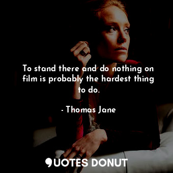  To stand there and do nothing on film is probably the hardest thing to do.... - Thomas Jane - Quotes Donut