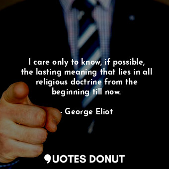  I care only to know, if possible, the lasting meaning that lies in all religious... - George Eliot - Quotes Donut