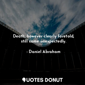  Death, however clearly foretold, still came unexpectedly.... - Daniel Abraham - Quotes Donut