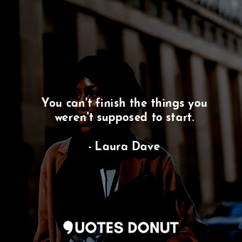  You can't finish the things you weren't supposed to start.... - Laura Dave - Quotes Donut