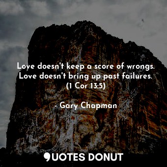  Love doesn't keep a score of wrongs. Love doesn't bring up past failures. (1 Cor... - Gary Chapman - Quotes Donut