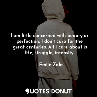  I am little concerned with beauty or perfection. I don&#39;t care for the great ... - Emile Zola - Quotes Donut