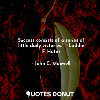  Success consists of a series of little daily victories.” —Laddie F. Hutar... - John C. Maxwell - Quotes Donut