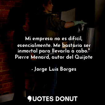  Mi empresa no es difícil, esencialmente. Me bastaría ser inmortal para llevarla ... - Jorge Luis Borges - Quotes Donut