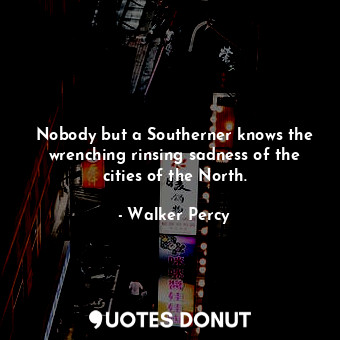  Nobody but a Southerner knows the wrenching rinsing sadness of the cities of the... - Walker Percy - Quotes Donut