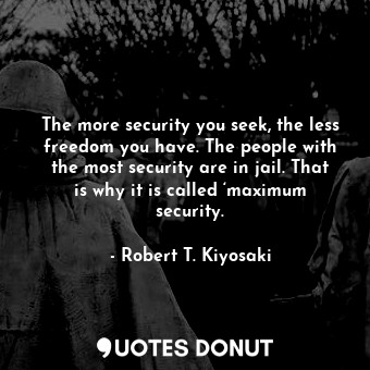  The more security you seek, the less freedom you have. The people with the most ... - Robert T. Kiyosaki - Quotes Donut