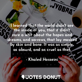  I learned that the world didn't see the inside of you, that it didn't care a whi... - Khaled Hosseini - Quotes Donut