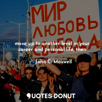  move up to another level in your career and personal life, then... - John C. Maxwell - Quotes Donut