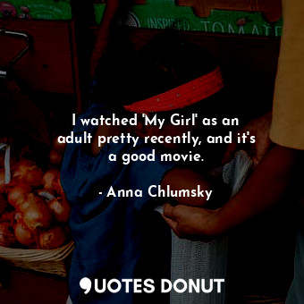  I watched &#39;My Girl&#39; as an adult pretty recently, and it&#39;s a good mov... - Anna Chlumsky - Quotes Donut