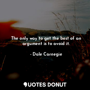  The only way to get the best of an argument is to avoid it.... - Dale Carnegie - Quotes Donut
