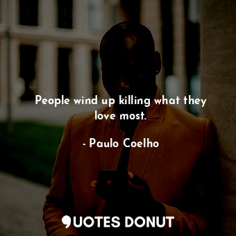  People wind up killing what they love most.... - Paulo Coelho - Quotes Donut