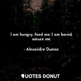  I am hungry, feed me; I am bored, amuse me.... - Alexandre Dumas - Quotes Donut