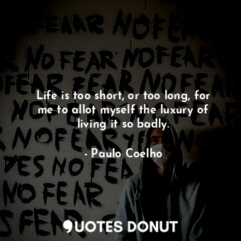  Life is too short, or too long, for me to allot myself the luxury of living it s... - Paulo Coelho - Quotes Donut