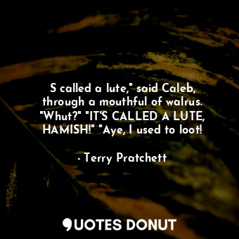  S called a lute," said Caleb, through a mouthful of walrus. "Whut?" "IT'S CALLED... - Terry Pratchett - Quotes Donut