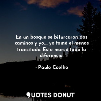 En un bosque se bifurcaron dos caminos y yo..., yo tomé el menos transitado. Est... - Paulo Coelho - Quotes Donut