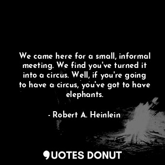  We came here for a small, informal meeting. We find you've turned it into a circ... - Robert A. Heinlein - Quotes Donut