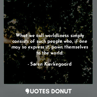  What we call worldliness simply consists of such people who, if one may so expre... - Søren Kierkegaard - Quotes Donut