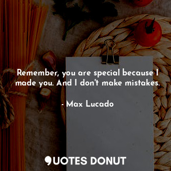  Remember, you are special because I made you. And I don't make mistakes.... - Max Lucado - Quotes Donut
