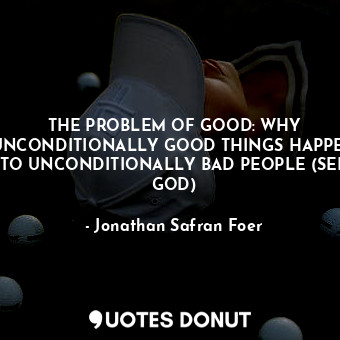  THE PROBLEM OF GOOD: WHY UNCONDITIONALLY GOOD THINGS HAPPEN TO UNCONDITIONALLY B... - Jonathan Safran Foer - Quotes Donut