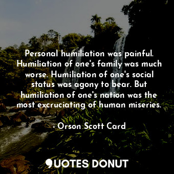  Personal humiliation was painful. Humiliation of one's family was much worse. Hu... - Orson Scott Card - Quotes Donut