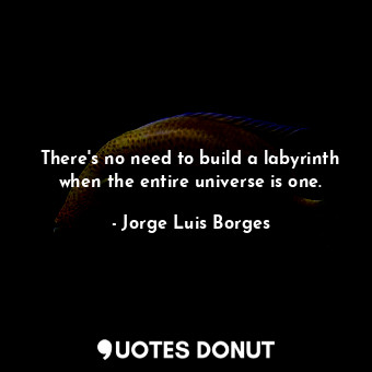  There's no need to build a labyrinth when the entire universe is one.... - Jorge Luis Borges - Quotes Donut