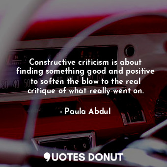  Constructive criticism is about finding something good and positive to soften th... - Paula Abdul - Quotes Donut