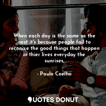  When each day is the same as the nest it's because people fail to reconize the g... - Paulo Coelho - Quotes Donut