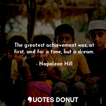  The greatest achievement was, at first, and for a time, but a dream.... - Napoleon Hill - Quotes Donut