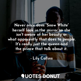  Never once does &#39;Snow White&#39; herself look in the mirror so she isn&#39;t... - Lily Collins - Quotes Donut