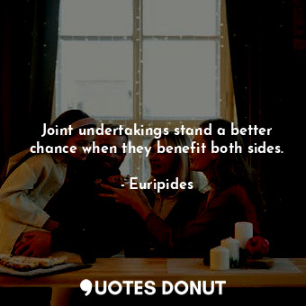  Joint undertakings stand a better chance when they benefit both sides.... - Euripides - Quotes Donut