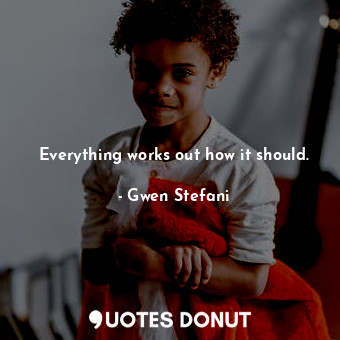  Everything works out how it should.... - Gwen Stefani - Quotes Donut