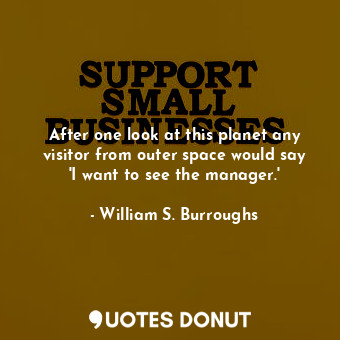  After one look at this planet any visitor from outer space would say &#39;I want... - William S. Burroughs - Quotes Donut