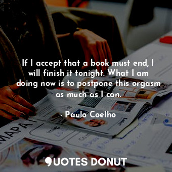 If I accept that a book must end, I will finish it tonight. What I am doing now ... - Paulo Coelho - Quotes Donut