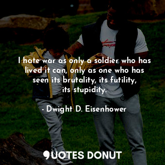  I hate war as only a soldier who has lived it can, only as one who has seen its ... - Dwight D. Eisenhower - Quotes Donut