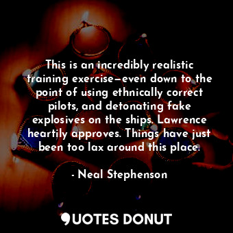  This is an incredibly realistic training exercise—even down to the point of usin... - Neal Stephenson - Quotes Donut