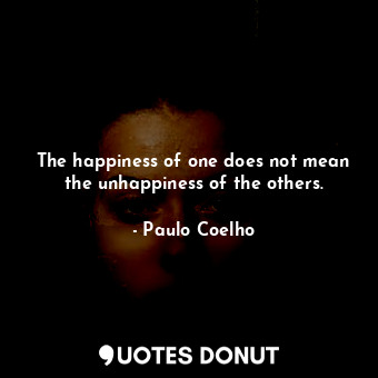  The happiness of one does not mean the unhappiness of the others.... - Paulo Coelho - Quotes Donut