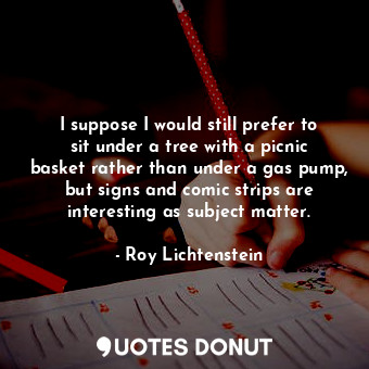  I suppose I would still prefer to sit under a tree with a picnic basket rather t... - Roy Lichtenstein - Quotes Donut