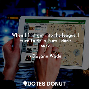  When I first got into the league, I tried to fit in. Now I don&#39;t care.... - Dwyane Wade - Quotes Donut