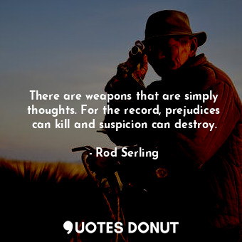  There are weapons that are simply thoughts. For the record, prejudices can kill ... - Rod Serling - Quotes Donut